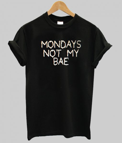 mondays not my bae tshirt