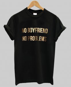 no boyfriend no problems tshirt