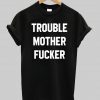 trouble mother fucker tshirt