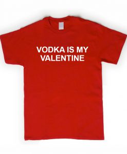 vodka is my valentine shirt