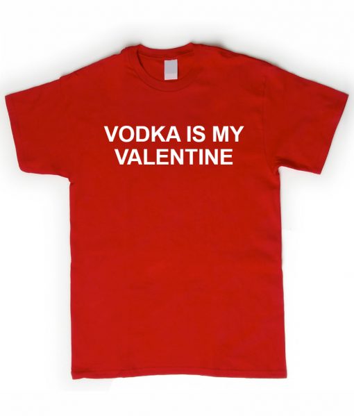 vodka is my valentine shirt