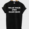 wear your own damn skin shirt