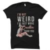 I'm Not Weird I'm Just More Creative Than You T-Shirt