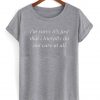 Im sorry its just that i literally do not care all tshirt