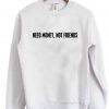 Need money not friends sweatshirt