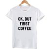 Ok, but first coffee shirt