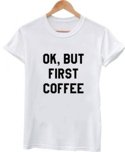 Ok, but first coffee shirt