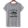 Rather Be in the mountains tshirt