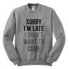 Sorry I'm Late I Didn't Want To Come Sweatshirt