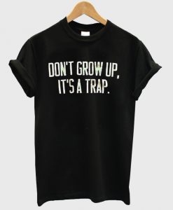 don't grow up it's a trap tshirt