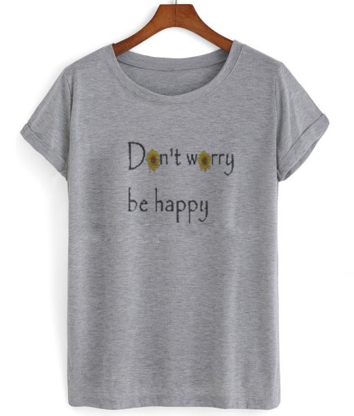 dont worry be happy tshirt