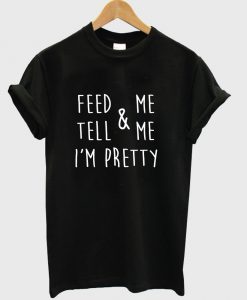 feed & me tell & me i'm pretty tshirt