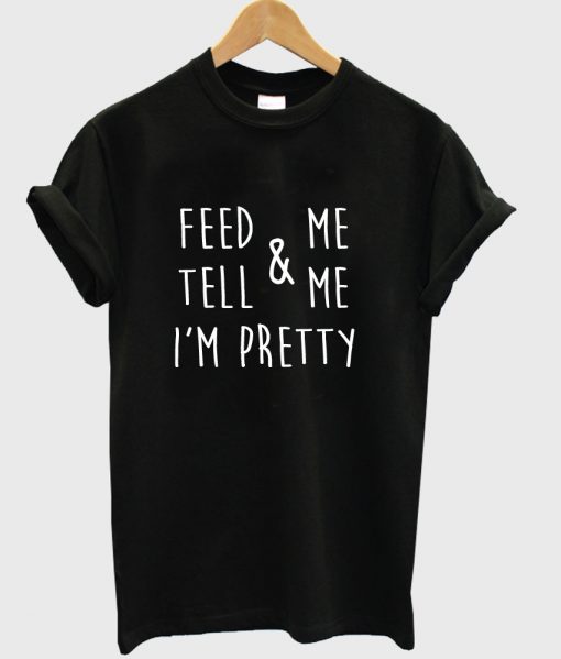 feed & me tell & me i'm pretty tshirt