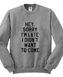 hey sorry I'm late sweatshirt