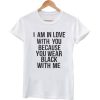 i am in love with you because you wear black with me tshirt