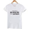 i can give a headache to an aspirin tshirt