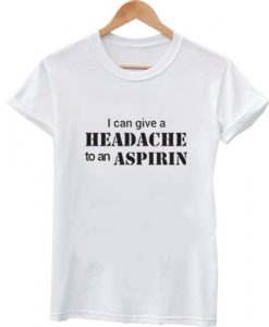 i can give a headache to an aspirin tshirt