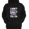 i dont always sing oh wait yes i do hoodie