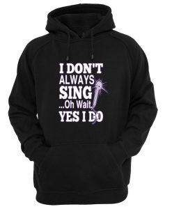 i dont always sing oh wait yes i do hoodie