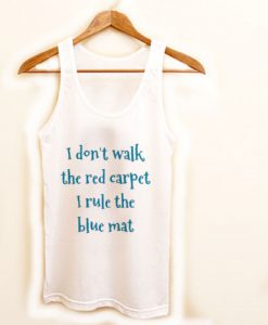 i dont walk red carpet i rule blue mat tanktop