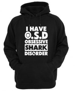 i have OSD obsessive shark disorder hoodie