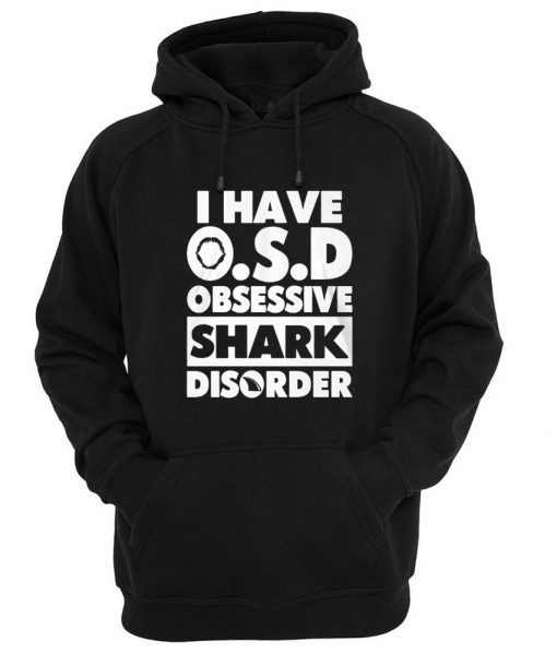 i have OSD obsessive shark disorder hoodie