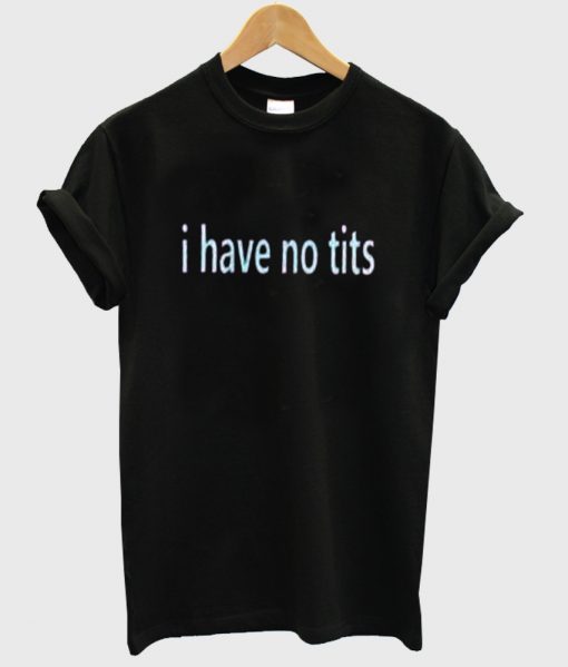 i have no tits tshirt