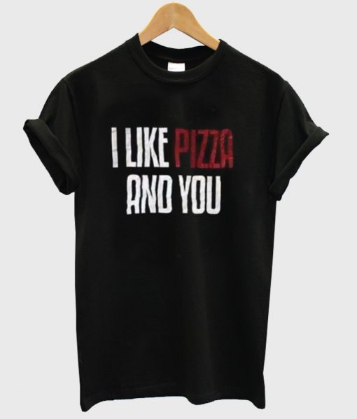 i like pizza and you tshirt