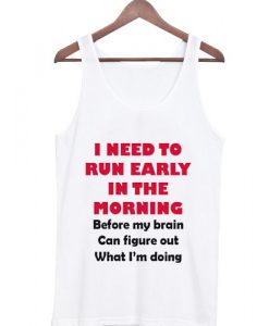 i need to run early in the morning tanktop