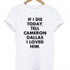 if i die tell cameron dallas i loved him tshirt