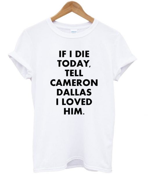 if i die tell cameron dallas i loved him tshirt