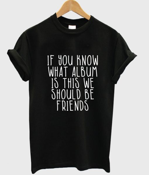 if you khow what album is this we should be friends tshirt