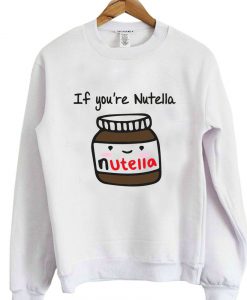 if you're nutella sweatshirt