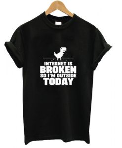 internet is broken so i'm outside today tshirt