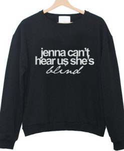 jenna can't hear us she's blind sweatshirt