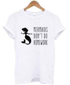 mermaids don't do homework tshirt