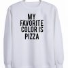 my favorite color is pizza sweatshirt