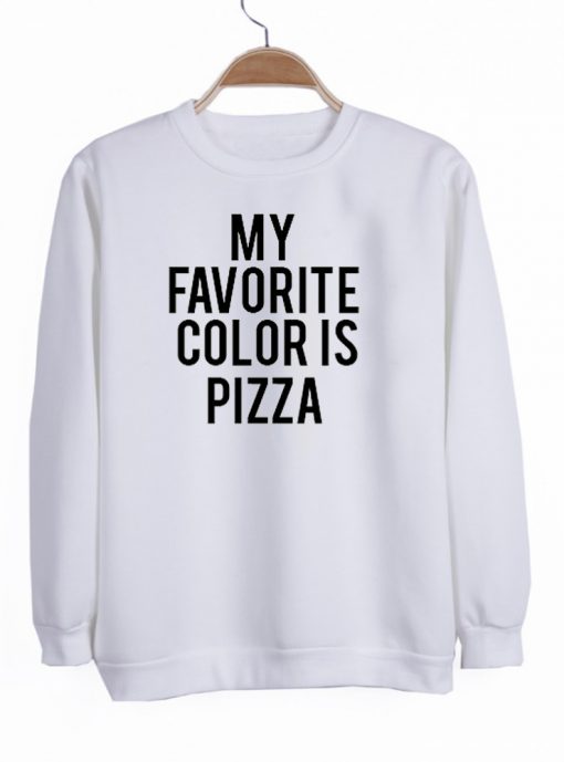 my favorite color is pizza sweatshirt