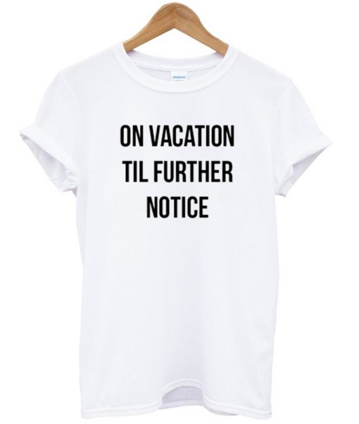 on vacation til further notice tshirt