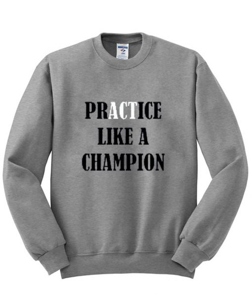 practice like a champion sweatshirt