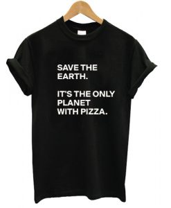 save the earth its only planet with pizza