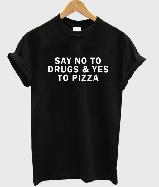 say no to drugs & yes to pizza tshirt