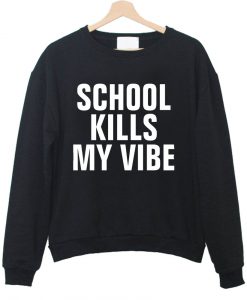 school kills my vibe sweatshirt