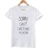 sorry can't i have to walk my unicorn tshirt