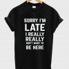 sorry i'm late tshirt