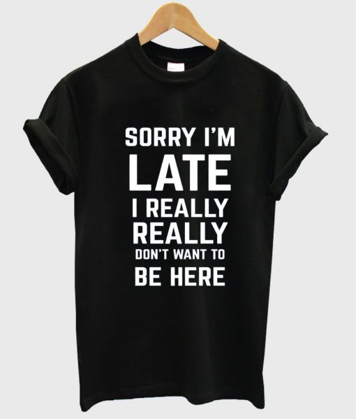 sorry i'm late tshirt