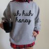 uh huh honey Crewneck Sweatshirt