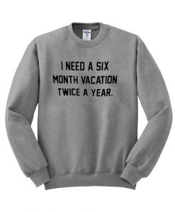 I Need a Six Month Vacation Sweatshirt