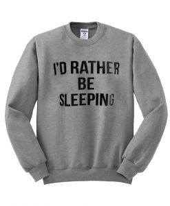 I'd Rather Be Sleeping sweatshirt