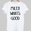 Miley Whats good tshirt